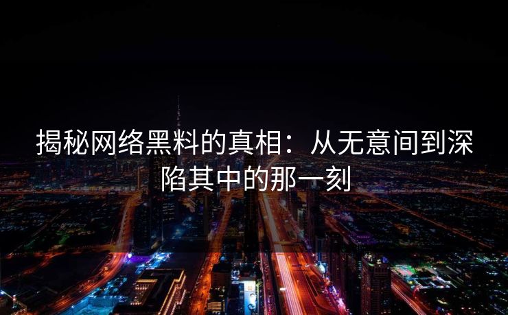 揭秘网络黑料的真相：从无意间到深陷其中的那一刻