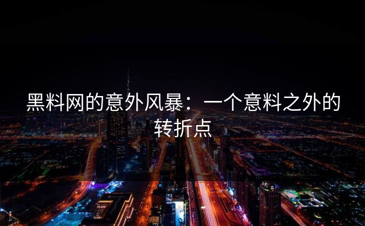 黑料网的意外风暴：一个意料之外的转折点