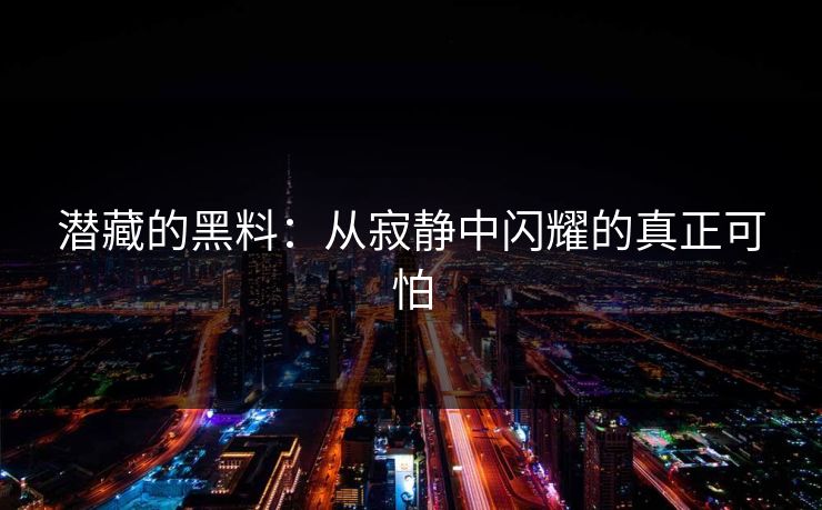 潜藏的黑料：从寂静中闪耀的真正可怕