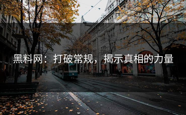 黑料网：打破常规，揭示真相的力量