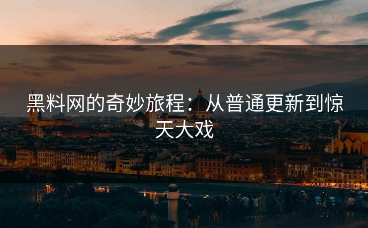 黑料网的奇妙旅程：从普通更新到惊天大戏