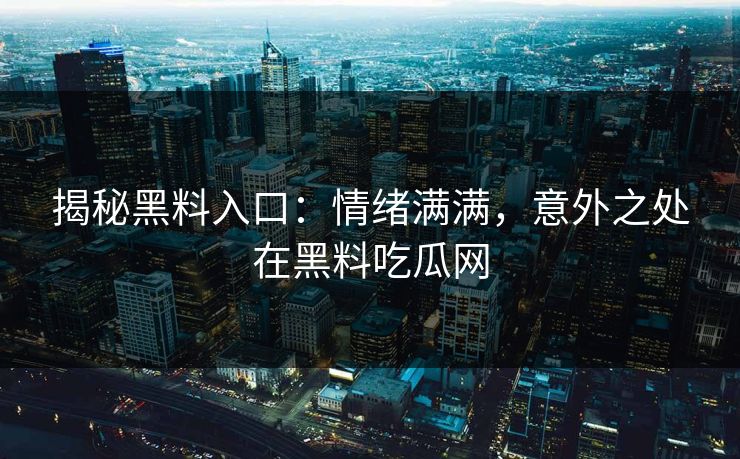 揭秘黑料入口：情绪满满，意外之处在黑料吃瓜网