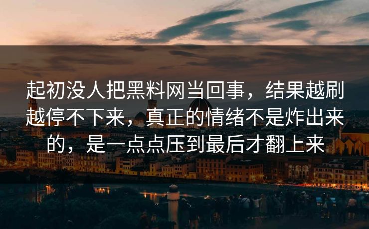 起初没人把黑料网当回事，结果越刷越停不下来，真正的情绪不是炸出来的，是一点点压到最后才翻上来