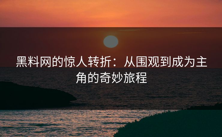黑料网的惊人转折：从围观到成为主角的奇妙旅程