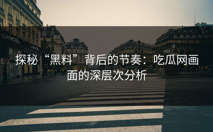 探秘“黑料”背后的节奏：吃瓜网画面的深层次分析  第1张