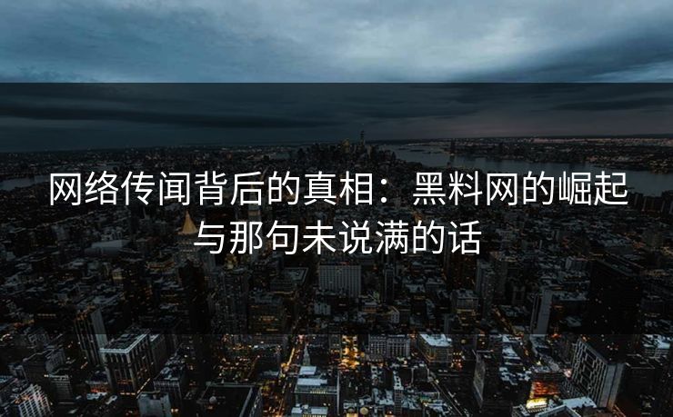 网络传闻背后的真相：黑料网的崛起与那句未说满的话
