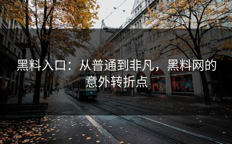 黑料入口：从普通到非凡，黑料网的意外转折点