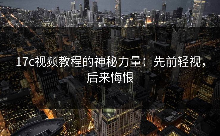 17c视频教程的神秘力量：先前轻视，后来悔恨