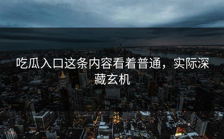吃瓜入口这条内容看着普通，实际深藏玄机