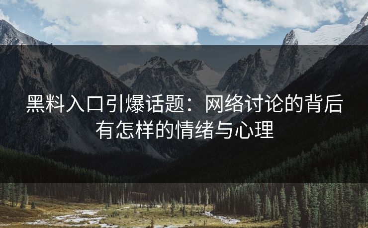 黑料入口引爆话题：网络讨论的背后有怎样的情绪与心理