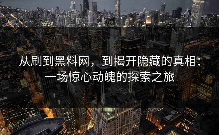 从刷到黑料网，到揭开隐藏的真相：一场惊心动魄的探索之旅