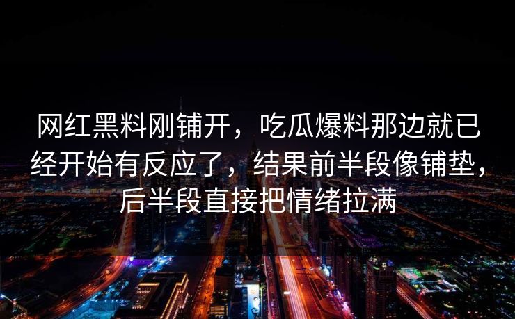 网红黑料刚铺开，吃瓜爆料那边就已经开始有反应了，结果前半段像铺垫，后半段直接把情绪拉满