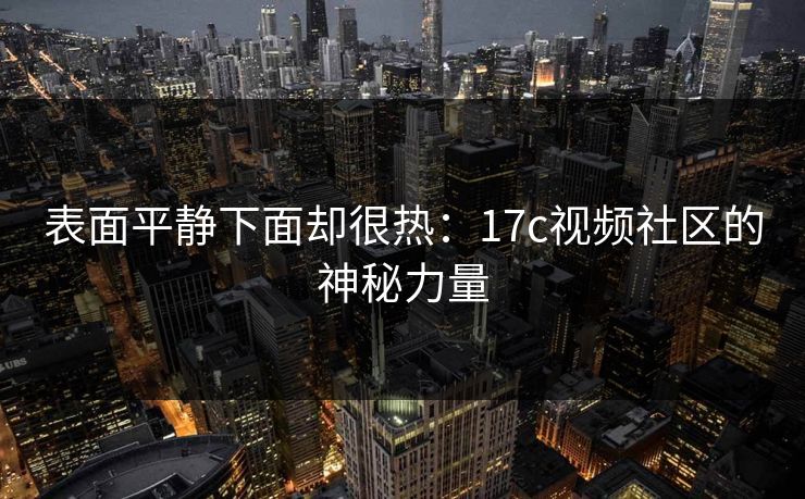 表面平静下面却很热：17c视频社区的神秘力量