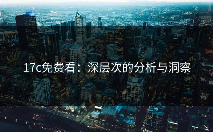 17c免费看：深层次的分析与洞察