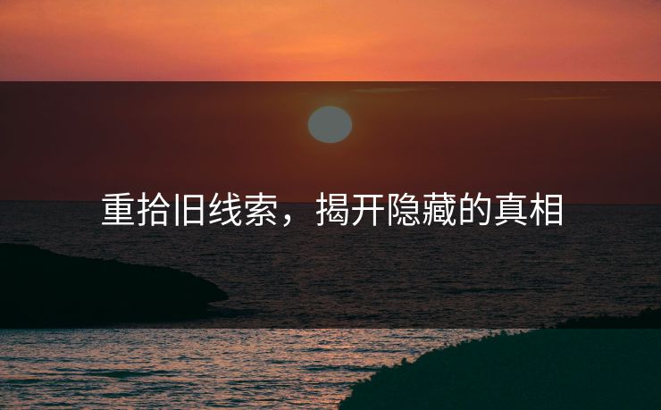 重拾旧线索，揭开隐藏的真相