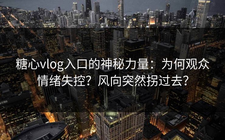 糖心vlog入口的神秘力量：为何观众情绪失控？风向突然拐过去？