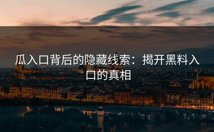 瓜入口背后的隐藏线索：揭开黑料入口的真相