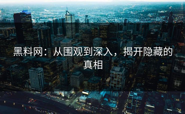 黑料网：从围观到深入，揭开隐藏的真相
