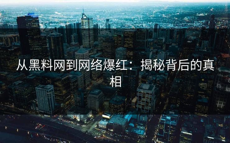 从黑料网到网络爆红：揭秘背后的真相