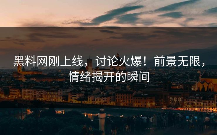 黑料网刚上线，讨论火爆！前景无限，情绪揭开的瞬间