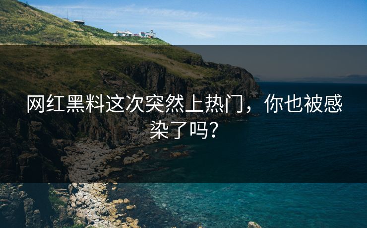 网红黑料这次突然上热门，你也被感染了吗？