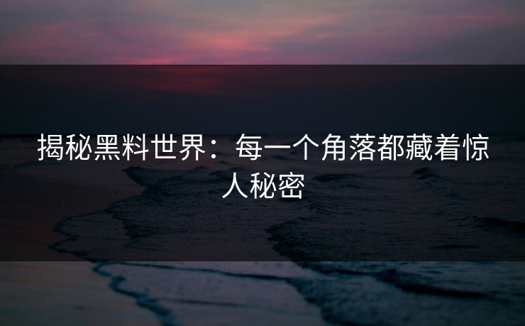 揭秘黑料世界：每一个角落都藏着惊人秘密  第1张