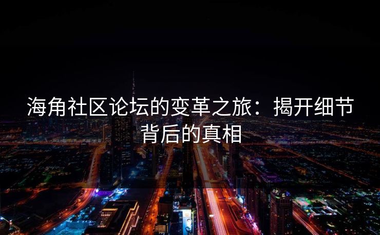 海角社区论坛的变革之旅：揭开细节背后的真相  第1张