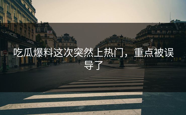 吃瓜爆料这次突然上热门，重点被误导了  第1张